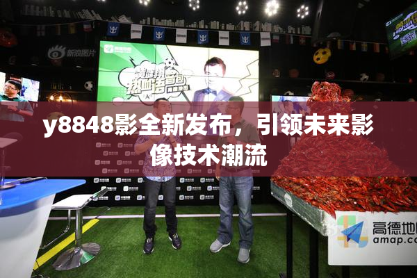 y8848影全新发布，引领未来影像技术潮流