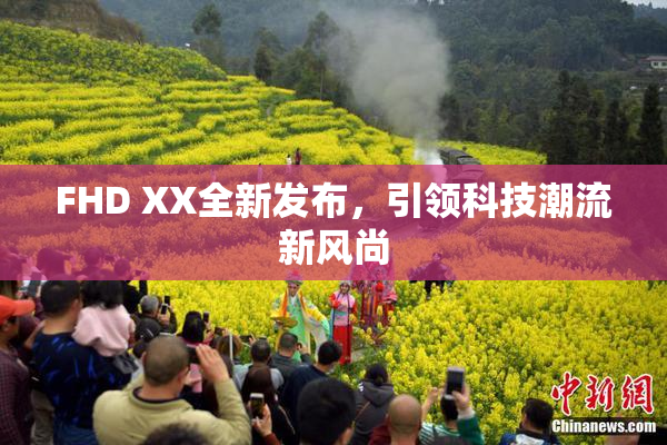 FHD XX全新发布，引领科技潮流新风尚