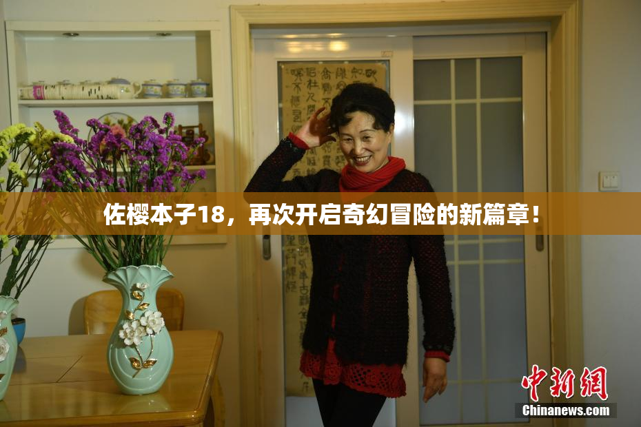 佐樱本子18，再次开启奇幻冒险的新篇章！