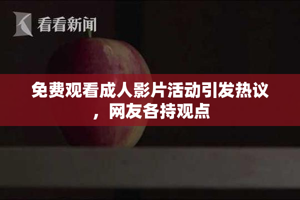 免费观看成人影片活动引发热议，网友各持观点