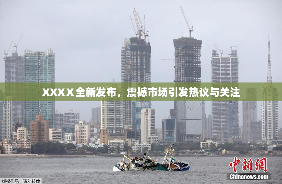 XXXⅩ全新发布，震撼市场引发热议与关注