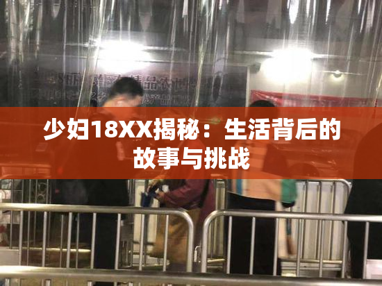 少妇18XX揭秘：生活背后的故事与挑战