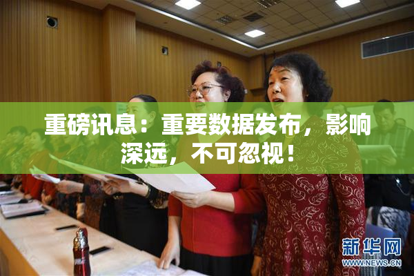 重磅讯息：重要数据发布，影响深远，不可忽视！