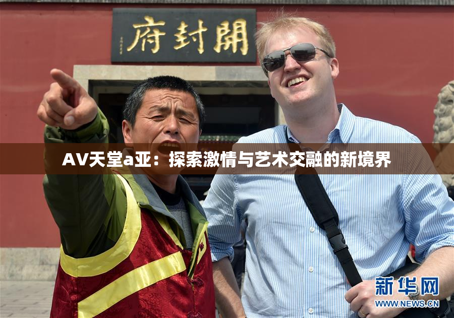 AV天堂a亚：探索激情与艺术交融的新境界