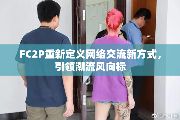 FC2P重新定义网络交流新方式，引领潮流风向标