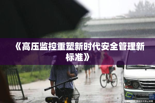 《高压监控重塑新时代安全管理新标准》
