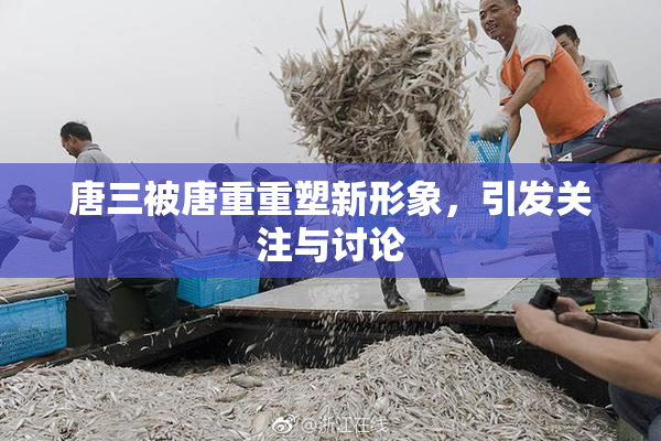 唐三被唐重重塑新形象，引发关注与讨论