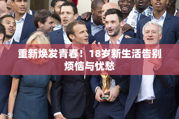 重新焕发青春！18岁新生活告别烦恼与忧愁