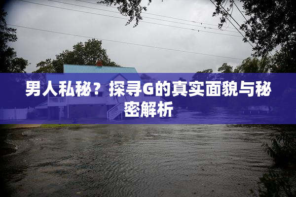 男人私秘？探寻G的真实面貌与秘密解析