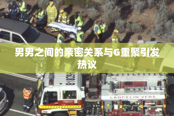 男男之间的亲密关系与G重聚引发热议