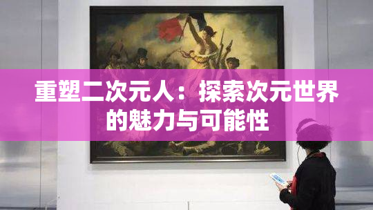 重塑二次元人：探索次元世界的魅力与可能性