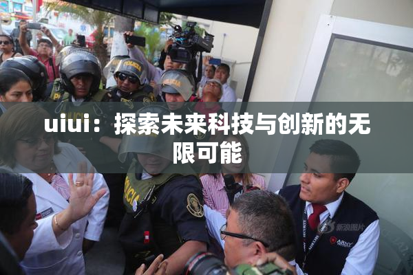 uiui：探索未来科技与创新的无限可能