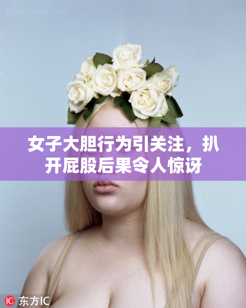 女子大胆行为引关注，扒开屁股后果令人惊讶