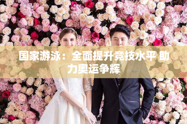 国家游泳：全面提升竞技水平 助力奥运争辉