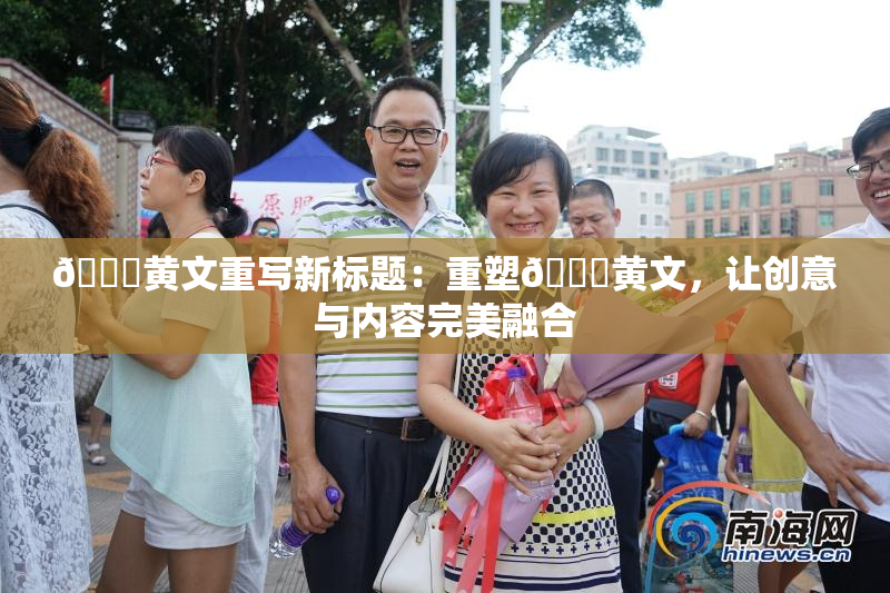 🔞黄文重写新标题：重塑🔞黄文，让创意与内容完美融合