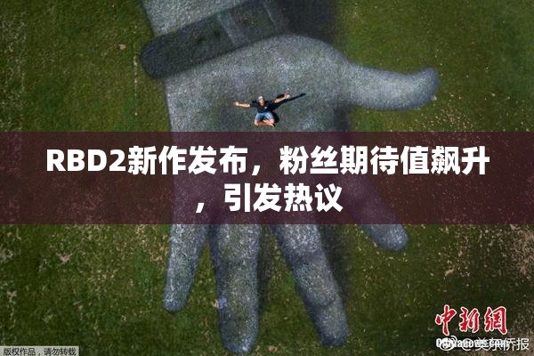RBD2新作发布，粉丝期待值飙升，引发热议