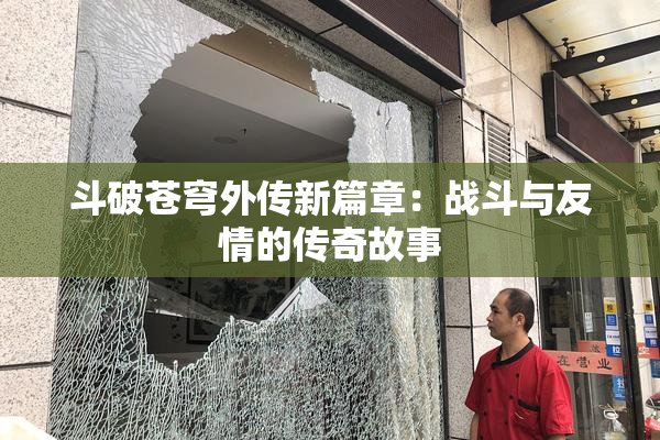 斗破苍穹外传新篇章：战斗与友情的传奇故事
