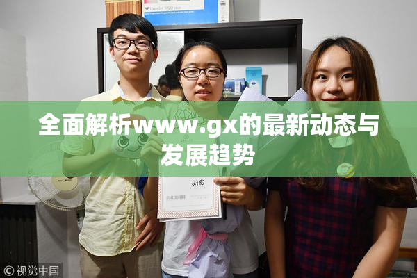 全面解析www.gx的最新动态与发展趋势