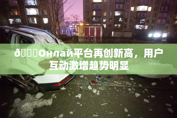 🐔Oнлай平台再创新高，用户互动激增趋势明显