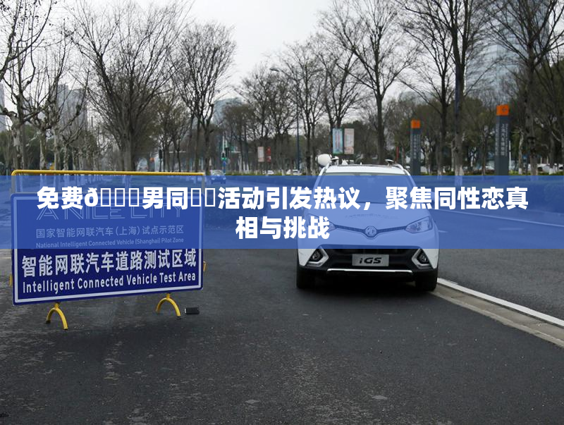 免费🔞男同❌‌活动引发热议，聚焦同性恋真相与挑战
