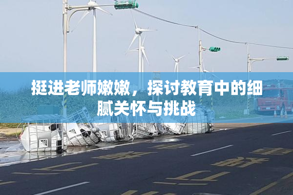 挺进老师嫩嫩，探讨教育中的细腻关怀与挑战