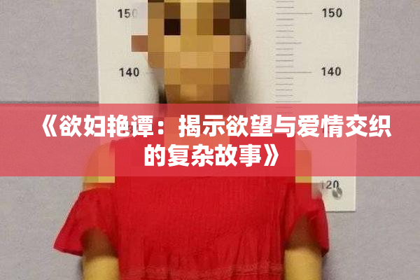 《欲妇艳谭：揭示欲望与爱情交织的复杂故事》