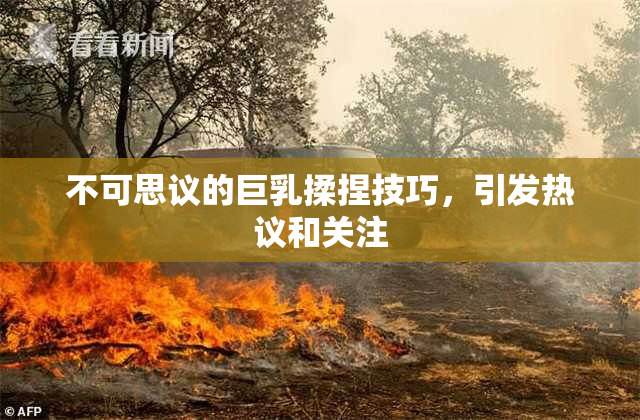 不可思议的巨乳揉捏技巧，引发热议和关注