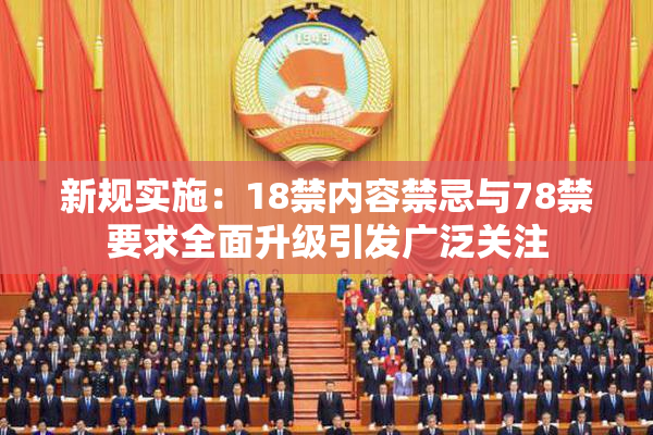 新规实施：18禁内容禁忌与78禁要求全面升级引发广泛关注