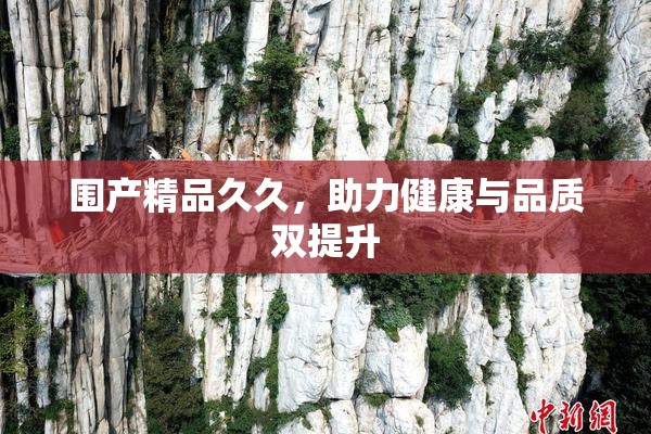 围产精品久久，助力健康与品质双提升