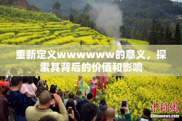 重新定义wwwwww的意义，探索其背后的价值和影响