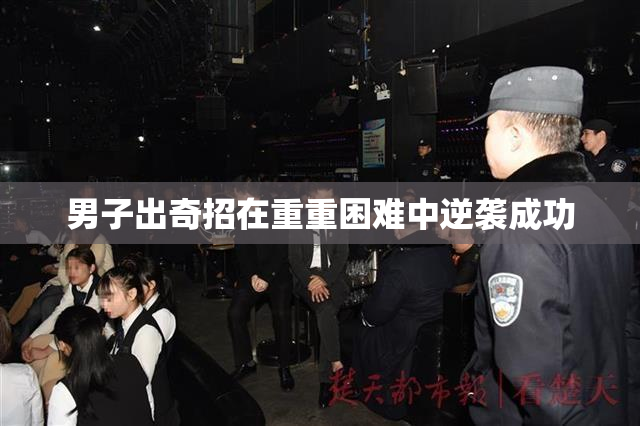 男子出奇招在重重困难中逆袭成功