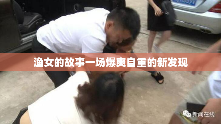 渔女的故事一场爆爽自重的新发现