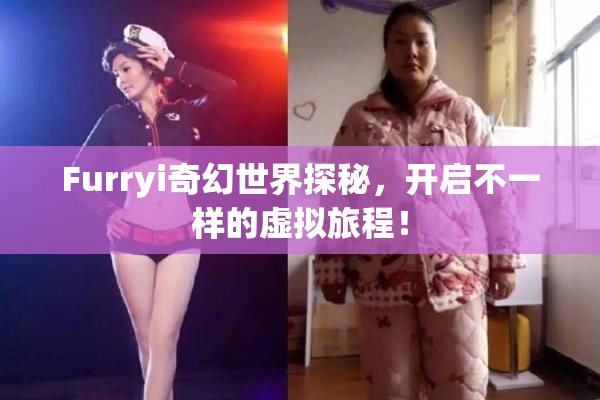 Furryi奇幻世界探秘，开启不一样的虚拟旅程！
