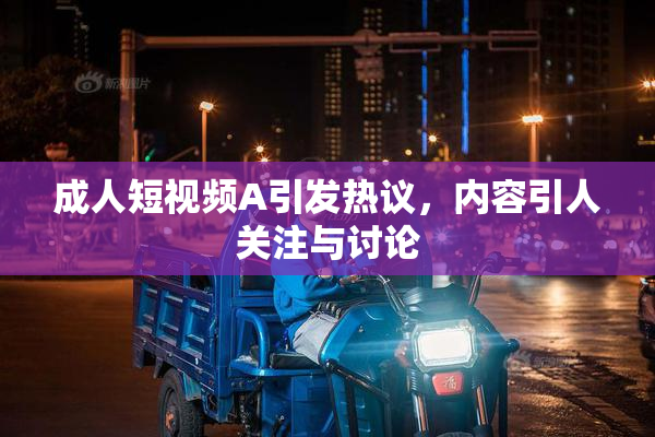 成人短视频A引发热议，内容引人关注与讨论