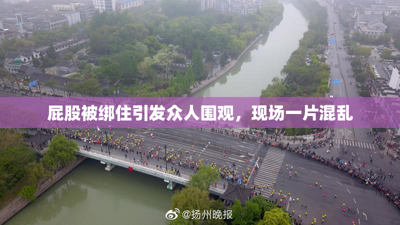 屁股被绑住引发众人围观，现场一片混乱