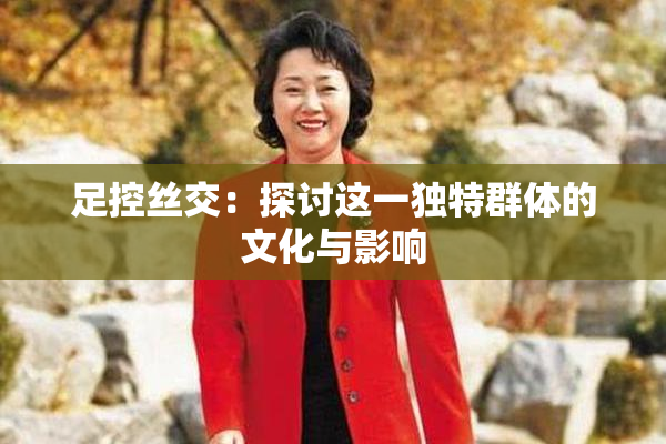 足控丝交：探讨这一独特群体的文化与影响