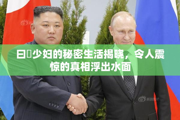 曰夲少妇的秘密生活揭晓，令人震惊的真相浮出水面