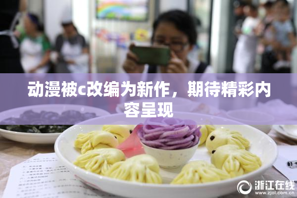 动漫被c改编为新作，期待精彩内容呈现
