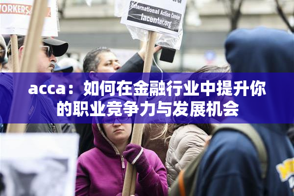 acca：如何在金融行业中提升你的职业竞争力与发展机会