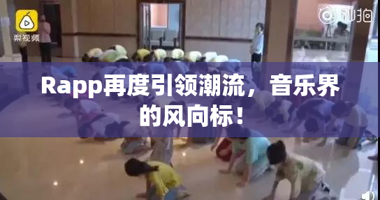Rapp再度引领潮流，音乐界的风向标！