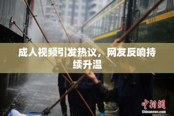 成人视频引发热议，网友反响持续升温