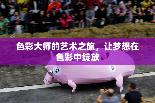 色彩大师的艺术之旅，让梦想在色彩中绽放