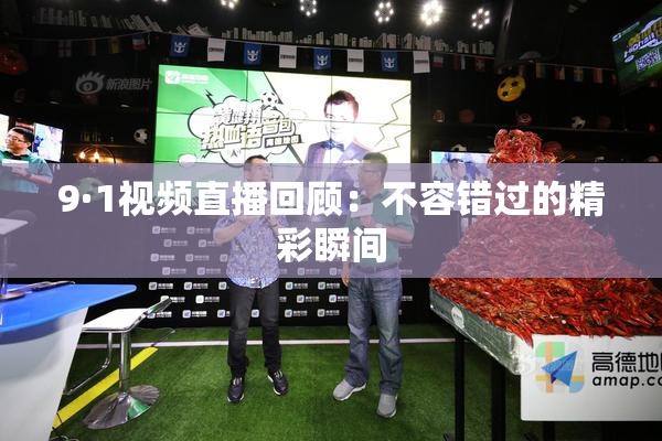 9·1视频直播回顾：不容错过的精彩瞬间