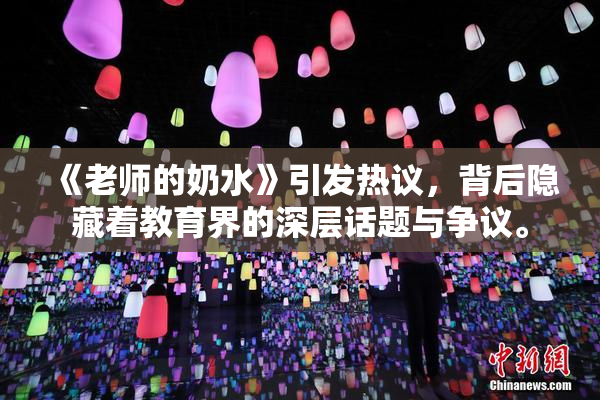 《老师的奶水》引发热议，背后隐藏着教育界的深层话题与争议。