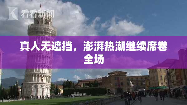真人无遮挡，澎湃热潮继续席卷全场
