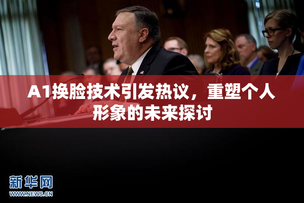 A1换脸技术引发热议，重塑个人形象的未来探讨