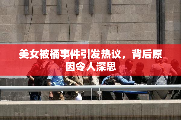 美女被桶事件引发热议，背后原因令人深思