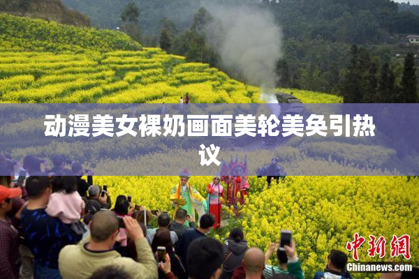 动漫美女裸奶画面美轮美奂引热议