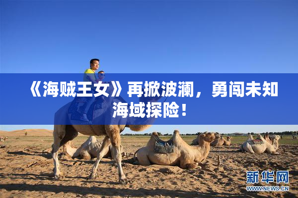 《海贼王女》再掀波澜，勇闯未知海域探险！