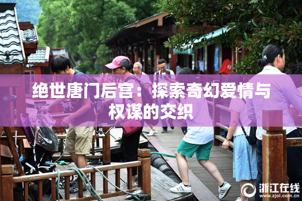 绝世唐门后宫：探索奇幻爱情与权谋的交织